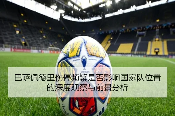 巴萨佩德里伤停频繁是否影响国家队位置的深度观察与前景分析
