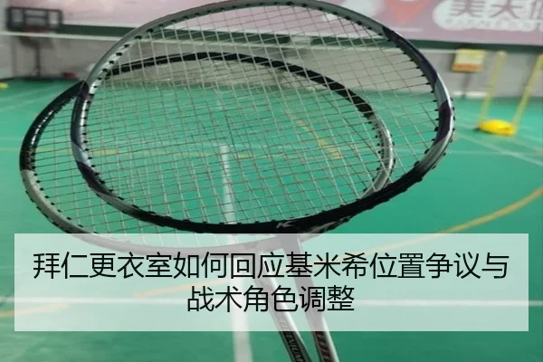 拜仁更衣室如何回应基米希位置争议与战术角色调整